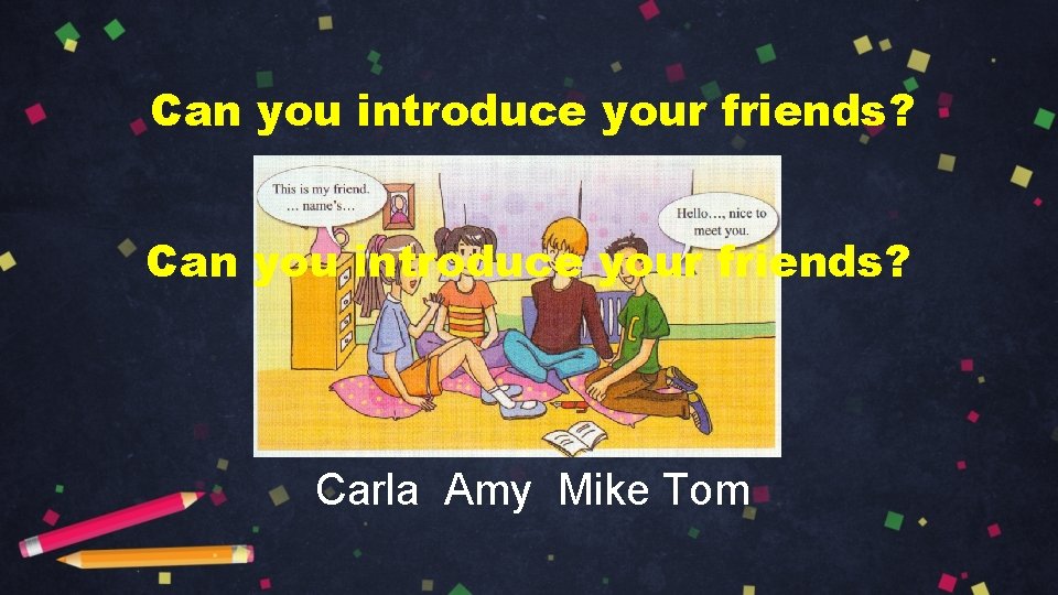 Can you introduce your friends? Carla Amy Mike Tom 