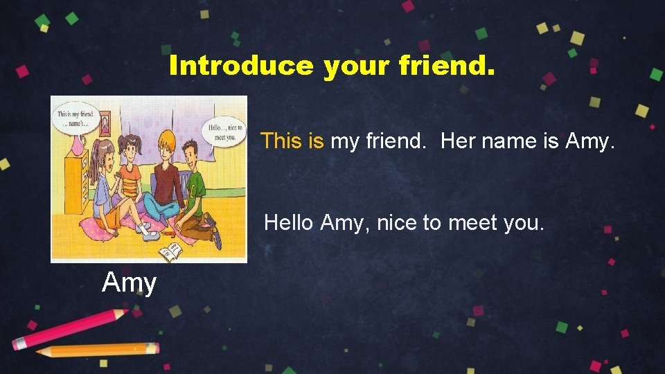 Introduce your friend. This is my friend. Her name is Amy. Hello Amy, nice