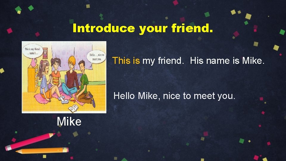 Introduce your friend. This is my friend. His name is Mike. Hello Mike, nice