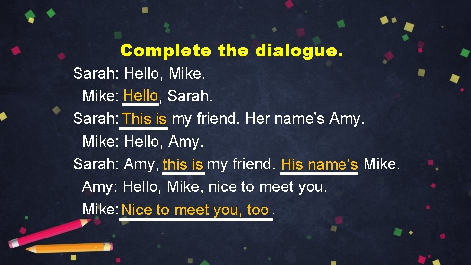 Complete the dialogue. Sarah: Hello, Mike: Hello, Sarah: This is my friend. Her name’s