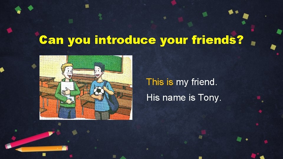 Can you introduce your friends? This is my friend. His name is Tony. 