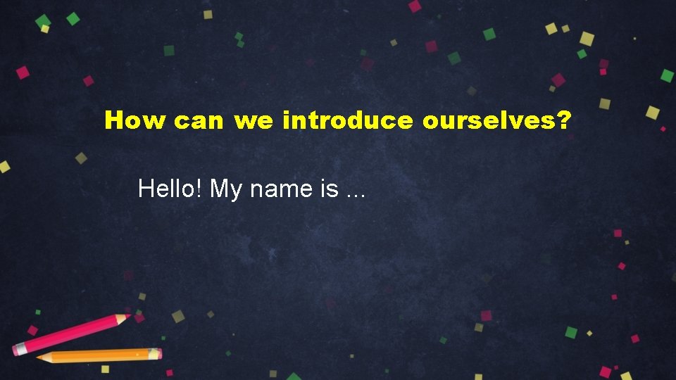 How can we introduce ourselves? Hello! My name is. . . 