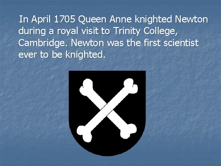 In April 1705 Queen Anne knighted Newton during a royal visit to Trinity College,
