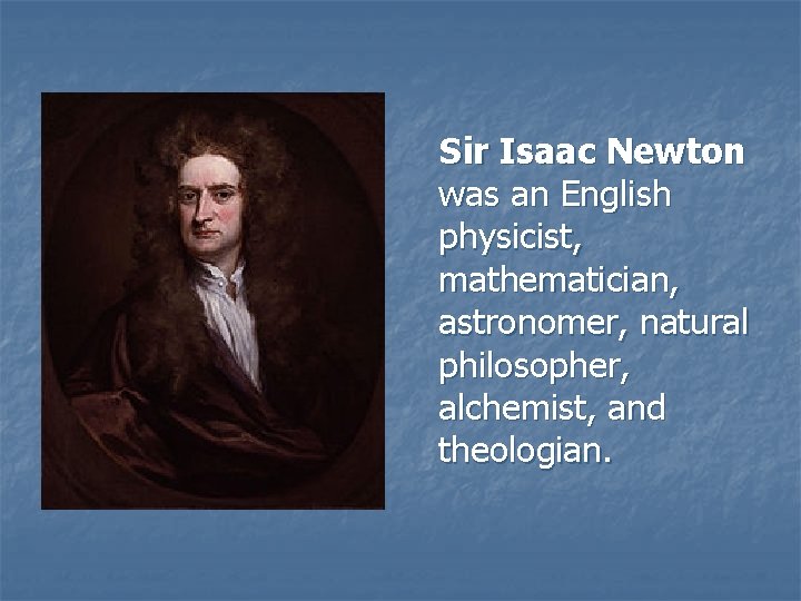 Sir Isaac Newton was an English physicist, mathematician, astronomer, natural philosopher, alchemist, and theologian.