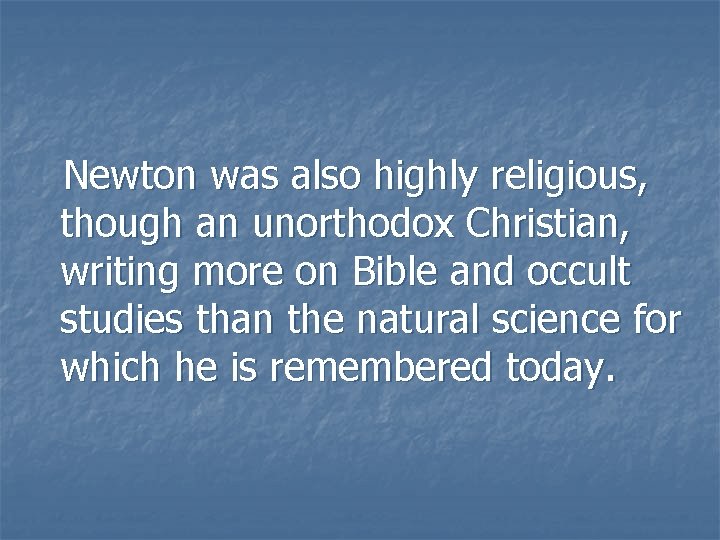 Newton was also highly religious, though an unorthodox Christian, writing more on Bible and