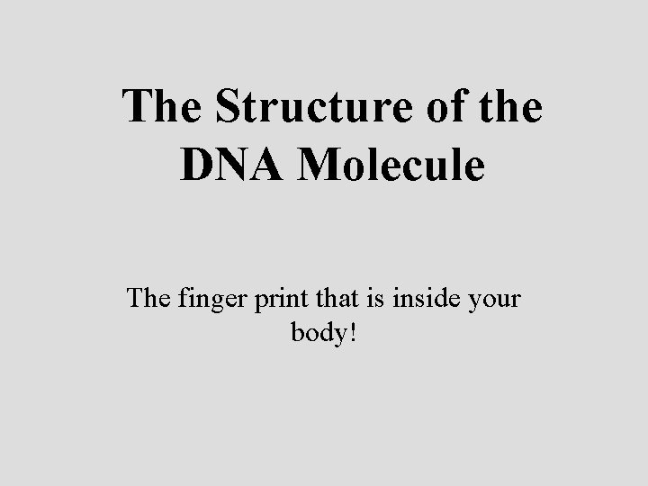 The Structure of the DNA Molecule The finger print that is inside your body!