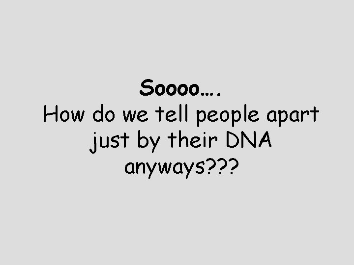 Soooo…. How do we tell people apart just by their DNA anyways? ? ?