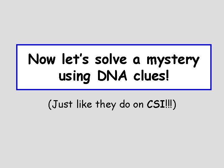 Now let’s solve a mystery using DNA clues! (Just like they do on CSI!!!)