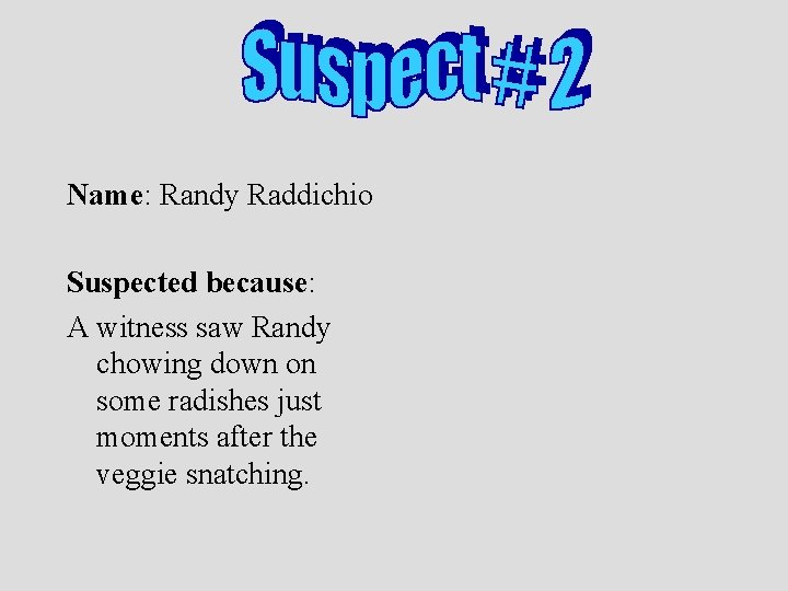 Name: Randy Raddichio Suspected because: A witness saw Randy chowing down on some radishes