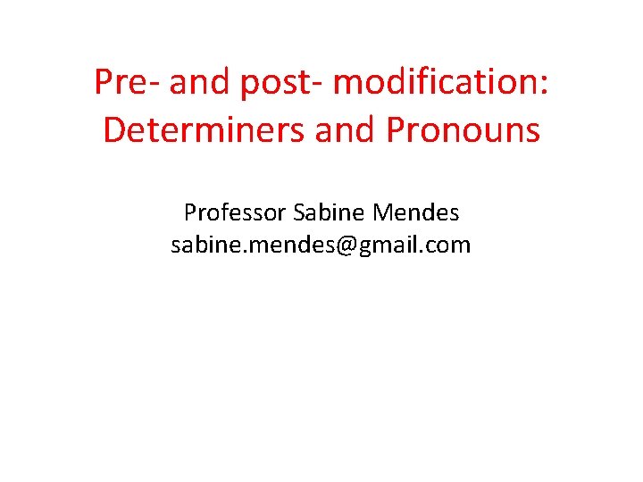 Pre- and post- modification: Determiners and Pronouns Professor Sabine Mendes sabine. mendes@gmail. com 