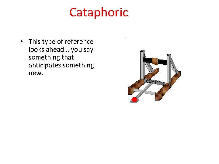 Cataphoric • This type of reference looks ahead…. you say something that anticipates something