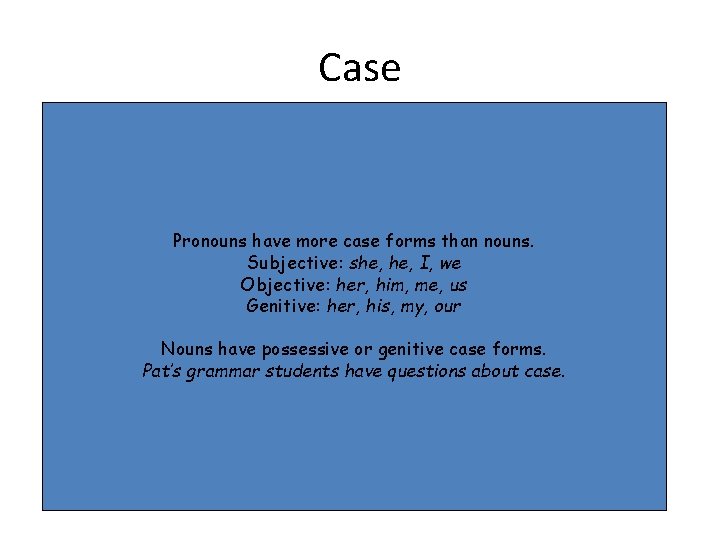 Case Pronouns have more case forms than nouns. Subjective: she, I, we Objective: her,