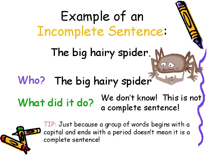 Example of an Incomplete Sentence: The big hairy spider. Who? The big hairy spider