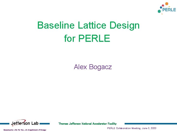 Baseline Lattice Design for PERLE Alex Bogacz Thomas Jefferson National Accelerator Facility Operated by