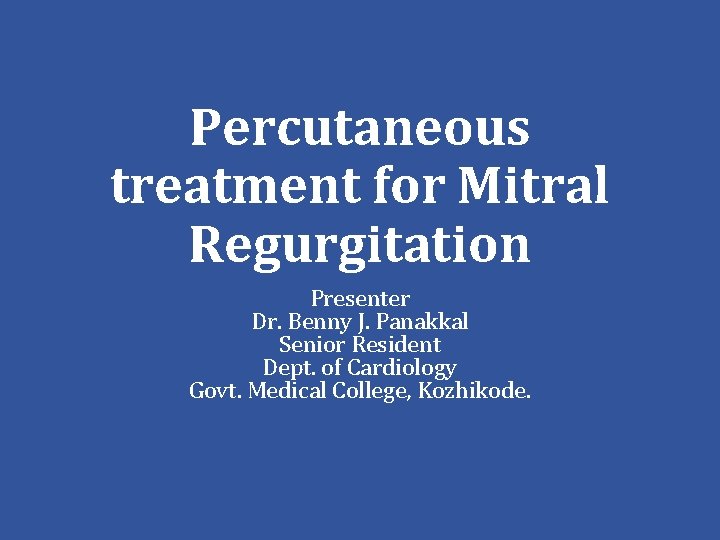 Percutaneous treatment for Mitral Regurgitation Presenter Dr. Benny J. Panakkal Senior Resident Dept. of