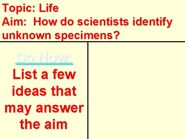 Topic: Life Aim: How do scientists identify unknown specimens? Do Now: List a few