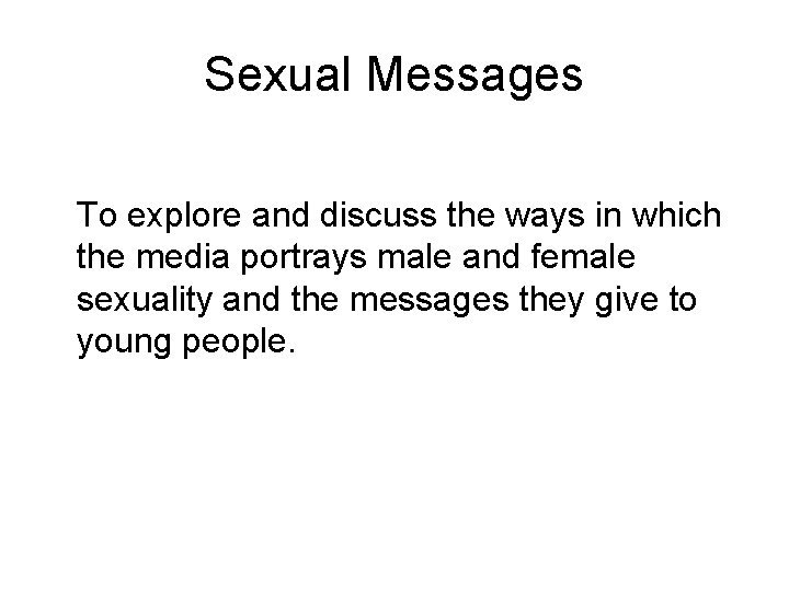 Sexual Messages To explore and discuss the ways in which the media portrays male