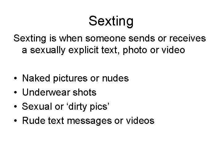 Sexting is when someone sends or receives a sexually explicit text, photo or video