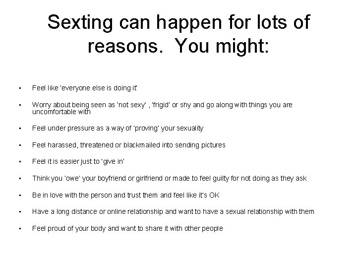 Sexting can happen for lots of reasons. You might: • Feel like ‘everyone else