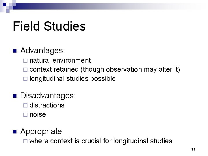 Field Studies n Advantages: ¨ natural environment ¨ context retained (though observation may alter