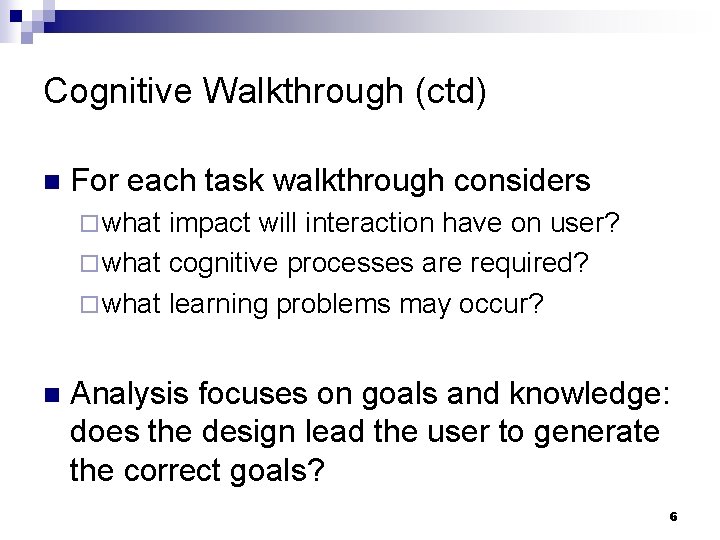 Cognitive Walkthrough (ctd) n For each task walkthrough considers ¨ what impact will interaction