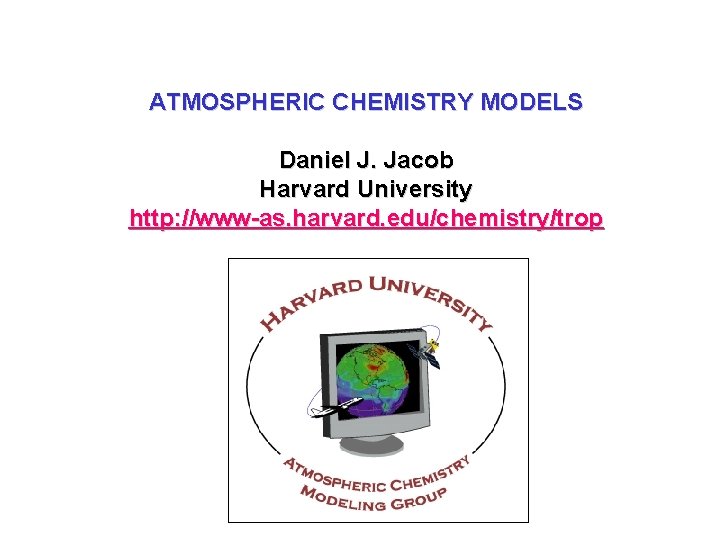 ATMOSPHERIC CHEMISTRY MODELS Daniel J. Jacob Harvard University http: //www-as. harvard. edu/chemistry/trop 