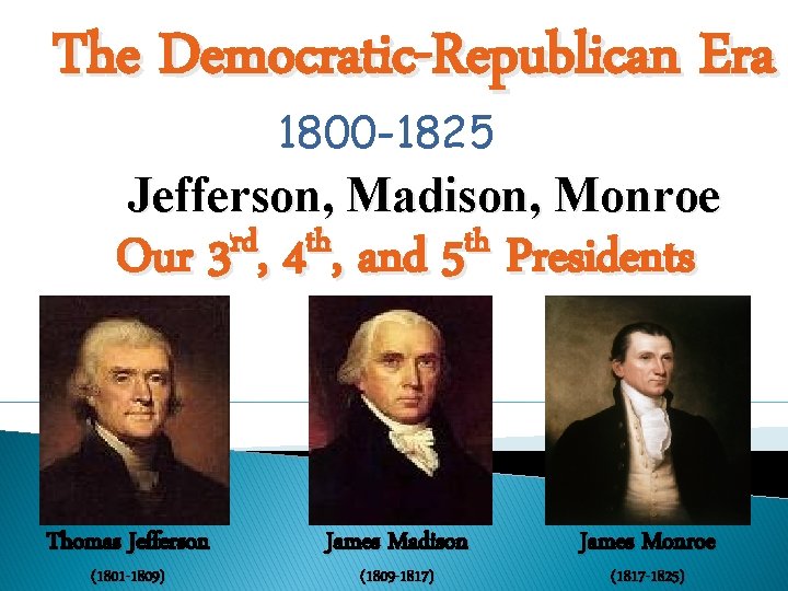 The Democratic-Republican Era 1800 -1825 Jefferson, Madison, Monroe rd th th Our 3 ,