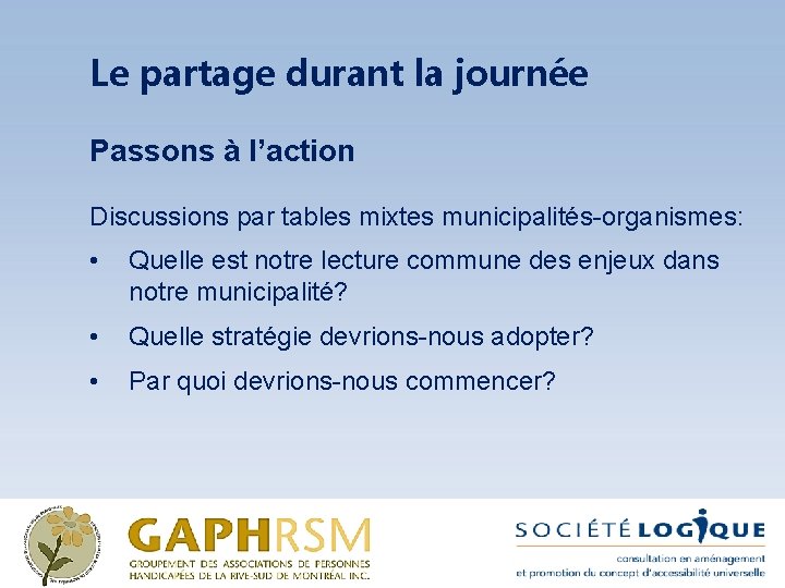 Le partage durant la journée Passons à l’action Discussions par tables mixtes municipalités-organismes: •