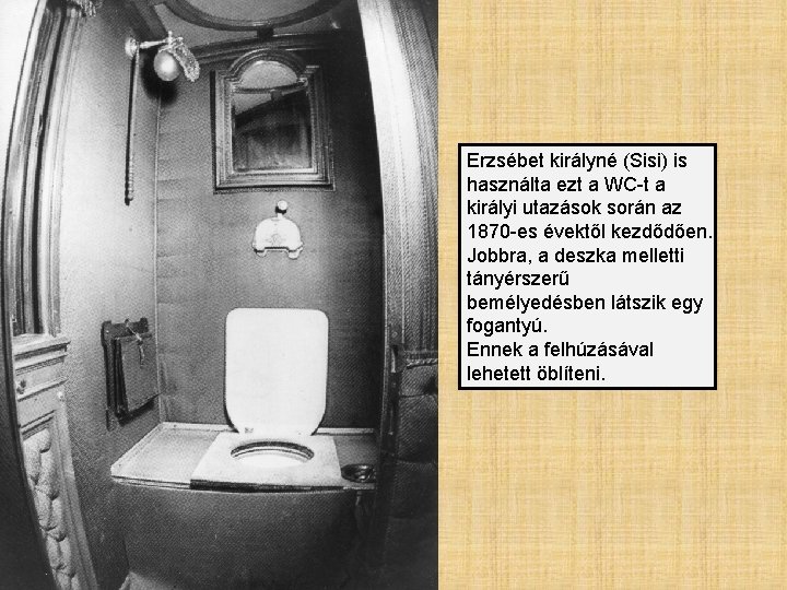 Erzsébet királyné (Sisi) is használta ezt a WC-t a királyi utazások során az 1870
