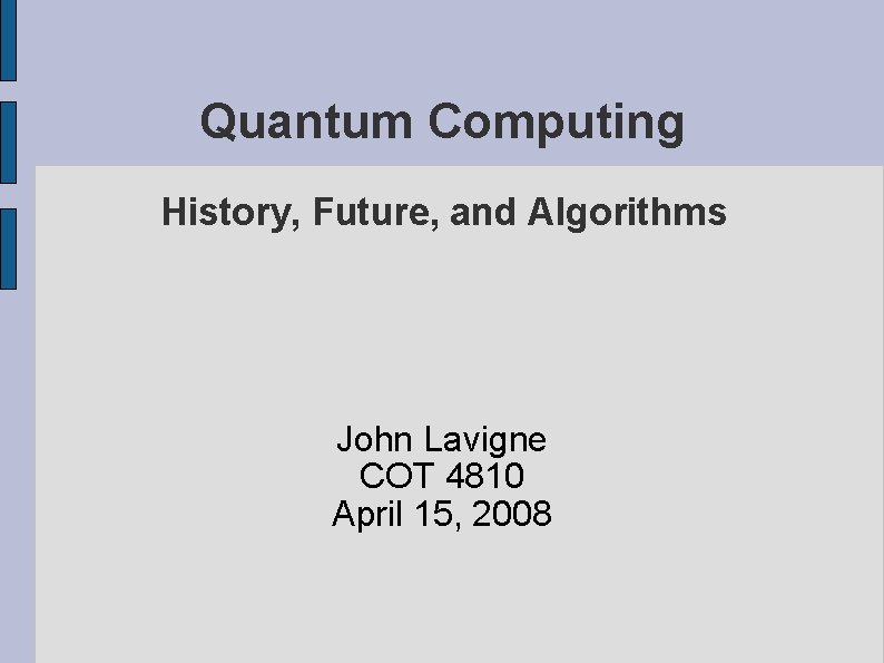 Quantum Computing History, Future, and Algorithms John Lavigne COT 4810 April 15, 2008 