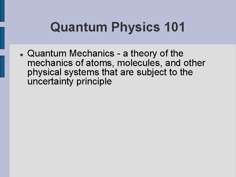 Quantum Physics 101 Quantum Mechanics - a theory of the mechanics of atoms, molecules,