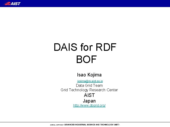 DAIS for RDF BOF Isao Kojima kojima@ni. aist. go. jp Data Grid Team Grid