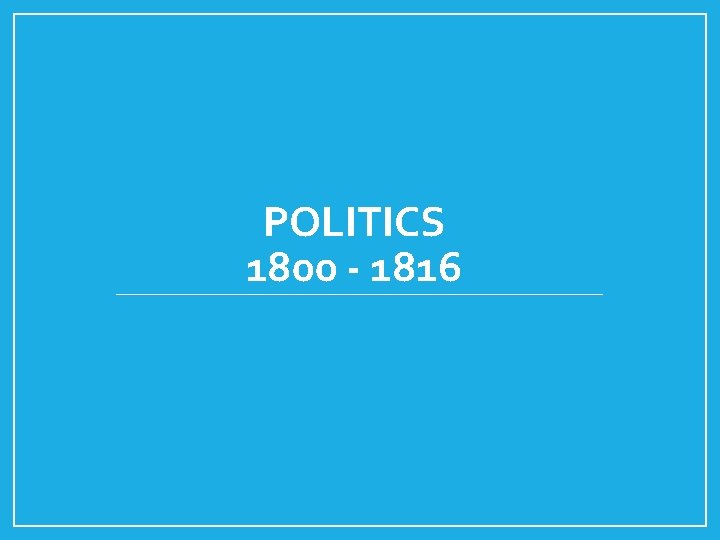 POLITICS 1800 - 1816 