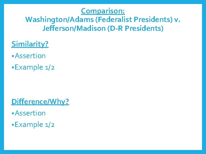 Comparison: Washington/Adams (Federalist Presidents) v. Jefferson/Madison (D-R Presidents) Similarity? • Assertion • Example 1/2