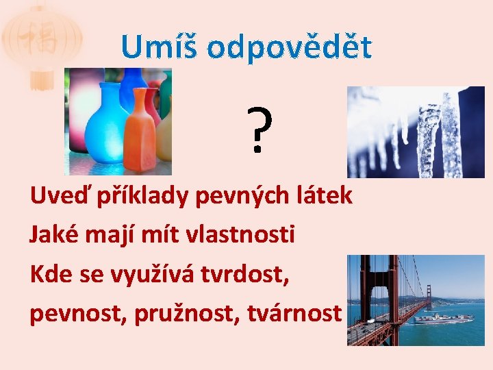 Umíš odpovědět ? Uveď příklady pevných látek Jaké mají mít vlastnosti Kde se využívá