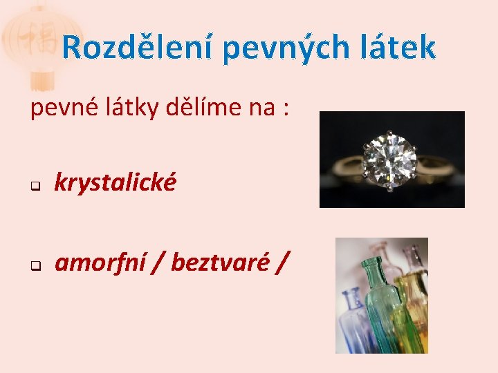 Rozdělení pevných látek pevné látky dělíme na : q krystalické q amorfní / beztvaré