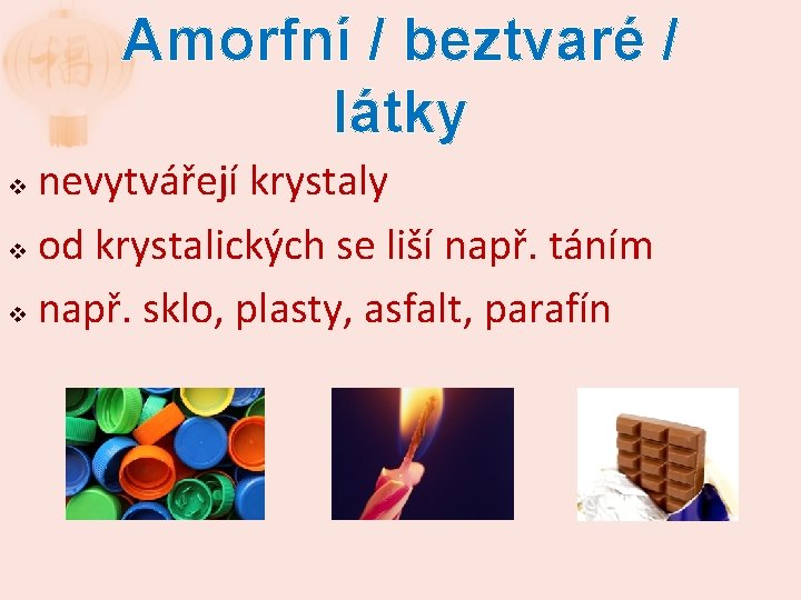 Amorfní / beztvaré / látky nevytvářejí krystaly v od krystalických se liší např. táním