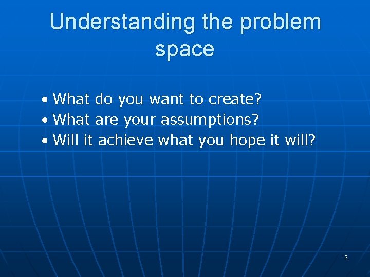 Understanding the problem space • What do you want to create? • What are