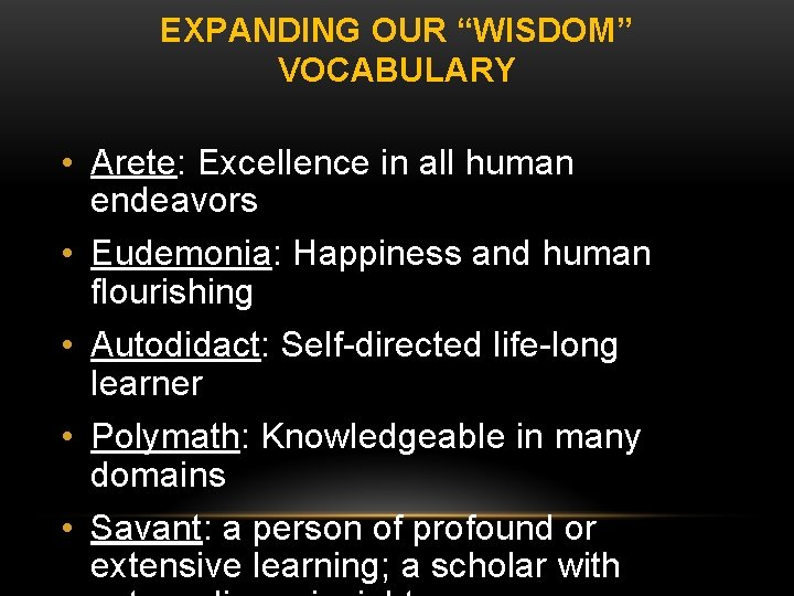 EXPANDING OUR “WISDOM” VOCABULARY • Arete: Excellence in all human endeavors • Eudemonia: Happiness