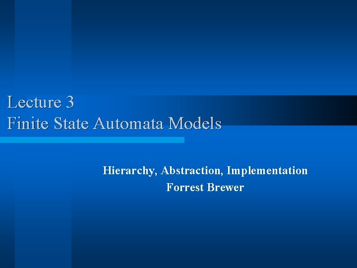 Lecture 3 Finite State Automata Models Hierarchy, Abstraction, Implementation Forrest Brewer 