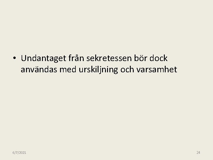  • Undantaget från sekretessen bör dock användas med urskiljning och varsamhet 6/7/2021 24