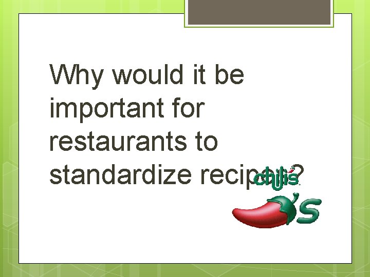 Why would it be important for restaurants to standardize recipes? 