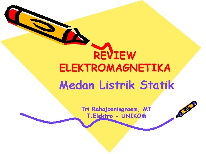 REVIEW ELEKTROMAGNETIKA Medan Listrik Statik Tri Rahajoeningroem, MT T. Elektro - UNIKOM 