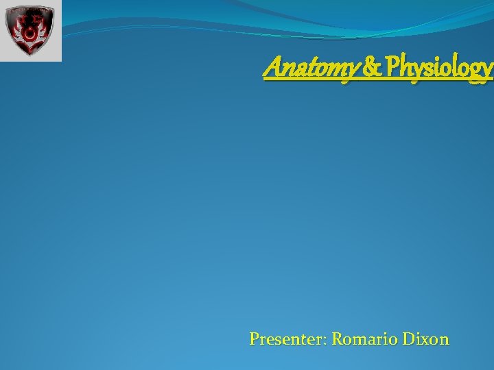 Anatomy & Physiology Presenter: Romario Dixon 