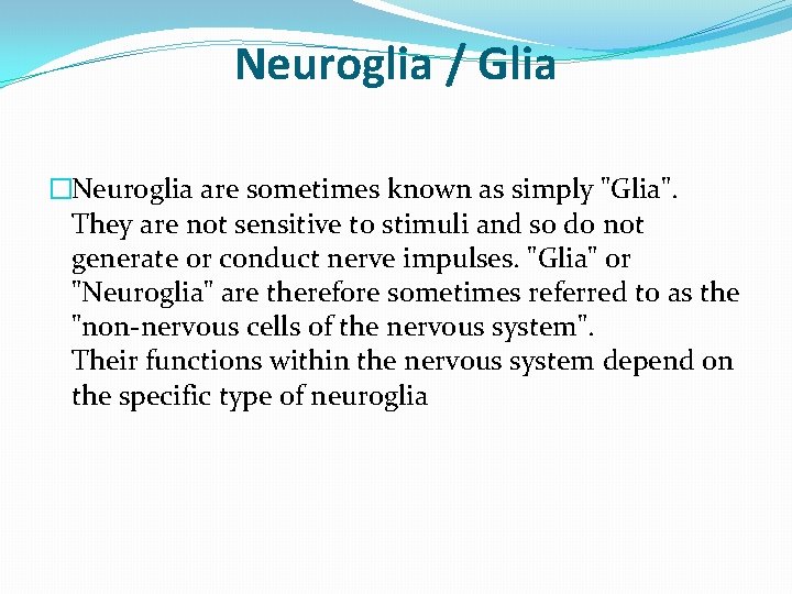 Neuroglia / Glia �Neuroglia are sometimes known as simply "Glia". They are not sensitive
