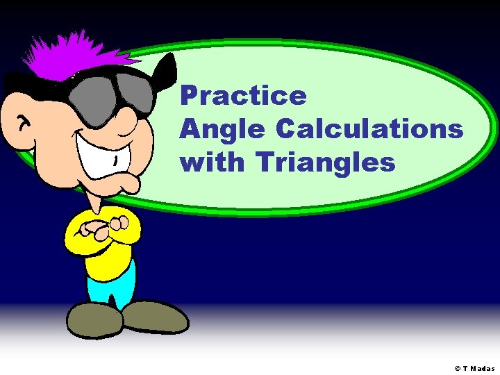 Practice Angle Calculations with Triangles © T Madas Practice Angle Calculations with Triangles © T Madas