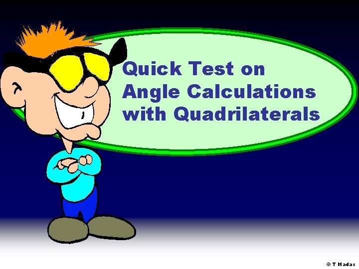 Quick Test on Angle Calculations with Quadrilaterals © T Madas Quick Test on Angle Calculations with Quadrilaterals © T Madas