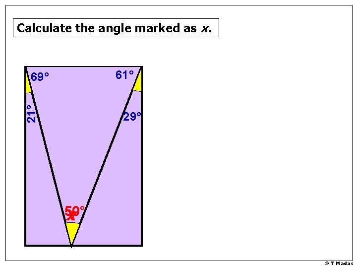 Calculate the angle marked as x. 61° 21° 69° 29° 50° x © T Calculate the angle marked as x. 61° 21° 69° 29° 50° x © T