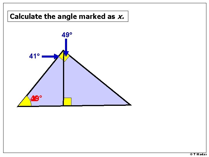 Calculate the angle marked as x. 49° 41° 49° x © T Madas Calculate the angle marked as x. 49° 41° 49° x © T Madas
