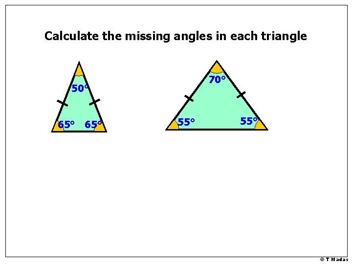 Calculate the missing angles in each triangle 70° 50° 65° 55° © T Madas Calculate the missing angles in each triangle 70° 50° 65° 55° © T Madas